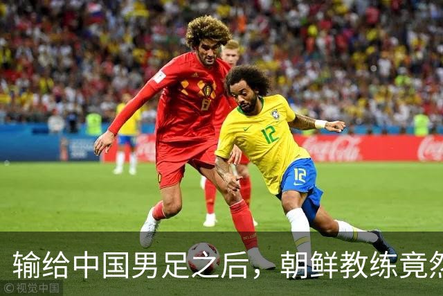 输给中国男足之后，朝鲜教练竟然说了一句比赢球更让人意外的话，格局不一般